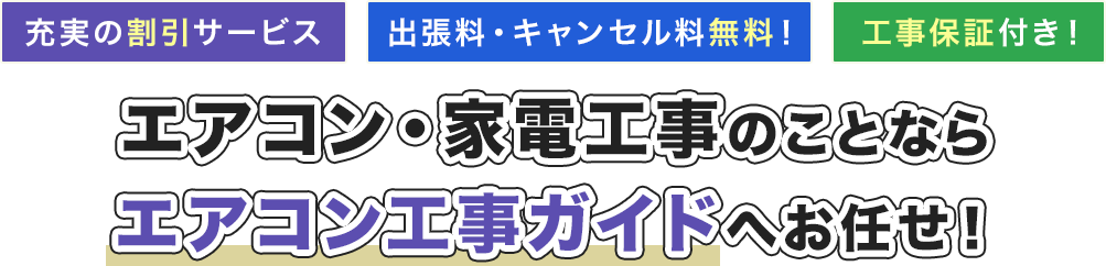 充実の割引サービス 出張料・キャンセル料無料 工事保証付き！ エアコン・家電工事のことならエアコン工事ガイドへお任せ！